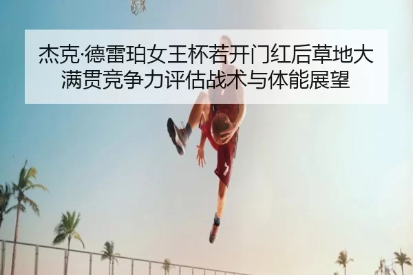 杰克·德雷珀女王杯若开门红后草地大满贯竞争力评估战术与体能展望