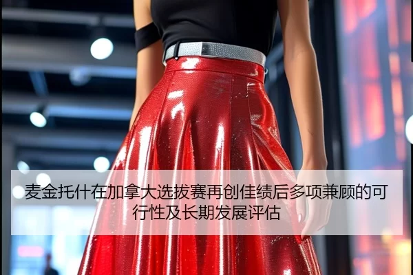 麦金托什在加拿大选拔赛再创佳绩后多项兼顾的可行性及长期发展评估