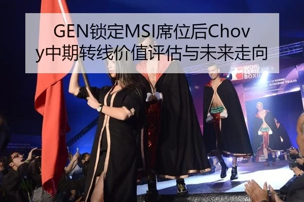 GEN锁定MSI席位后Chovy中期转线价值评估与未来走向