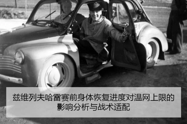 兹维列夫哈雷赛前身体恢复进度对温网上限的影响分析与战术适配