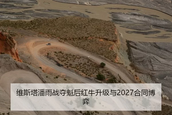 维斯塔潘雨战夺魁后红牛升级与2027合同博弈