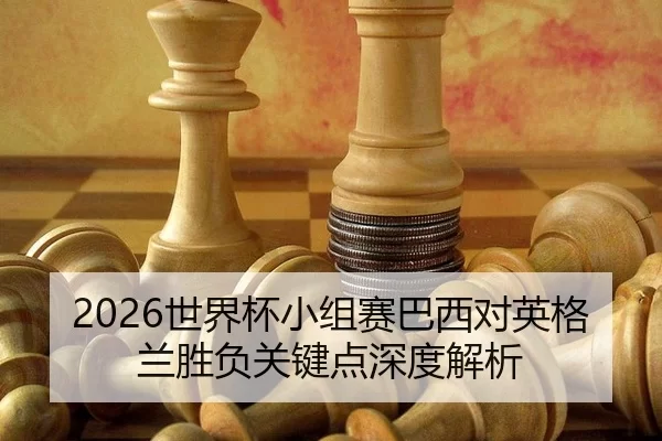 2026世界杯小组赛巴西对英格兰胜负关键点深度解析