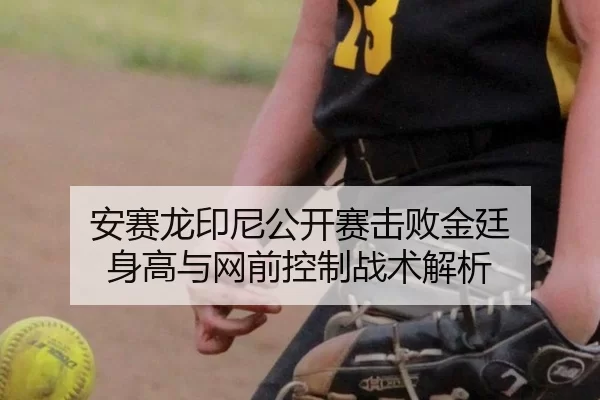 安赛龙印尼公开赛击败金廷 身高与网前控制战术解析
