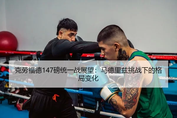 克劳福德147磅统一战展望：马德里兹挑战下的格局变化